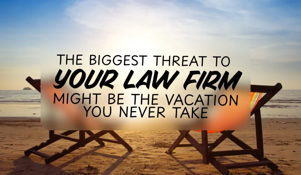 The Biggest Threat to Your Law Firm Might Be the Vacation You Never Take