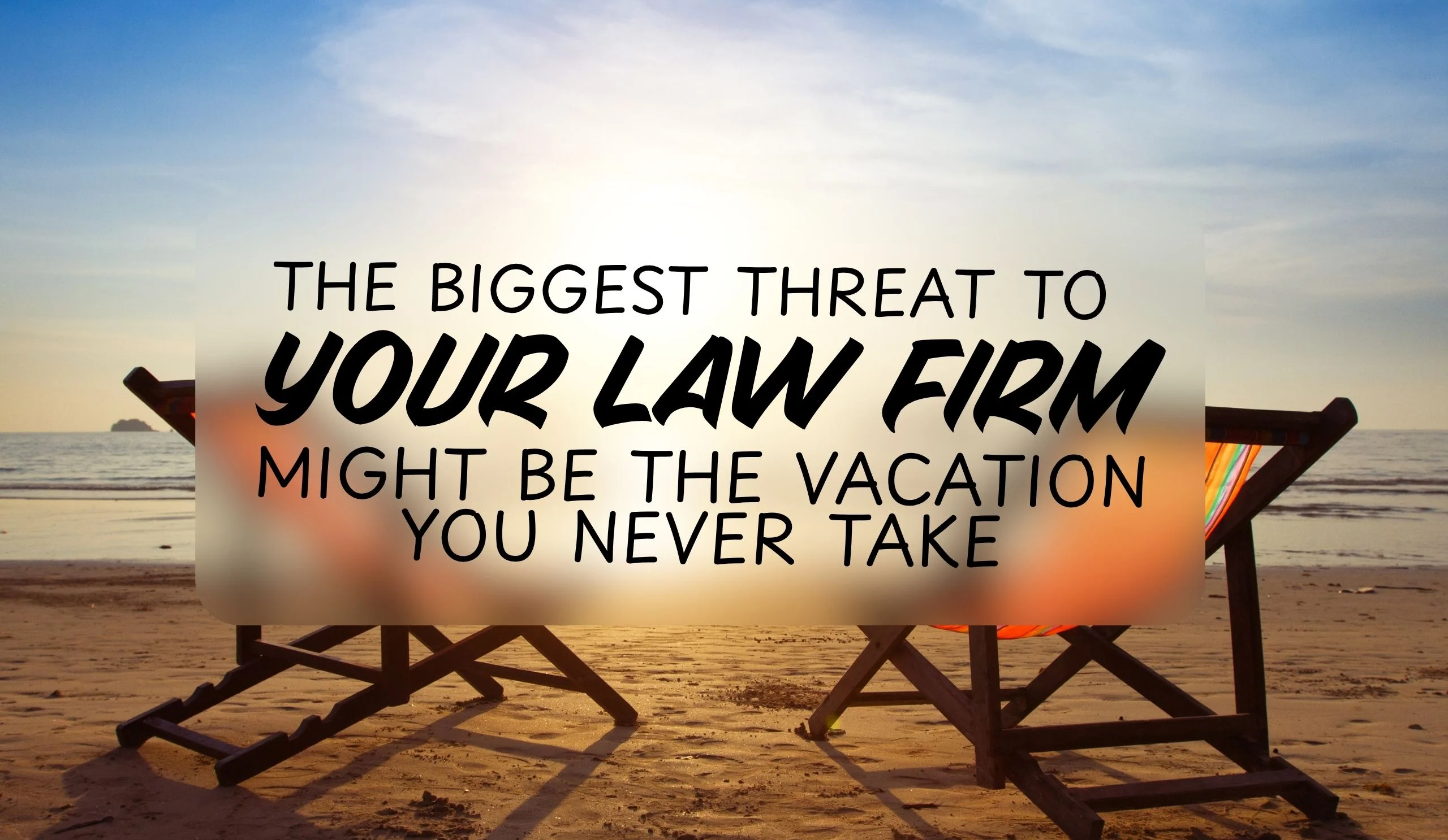 The Biggest Threat to Your Law Firm Might Be the Vacation You Never Take
