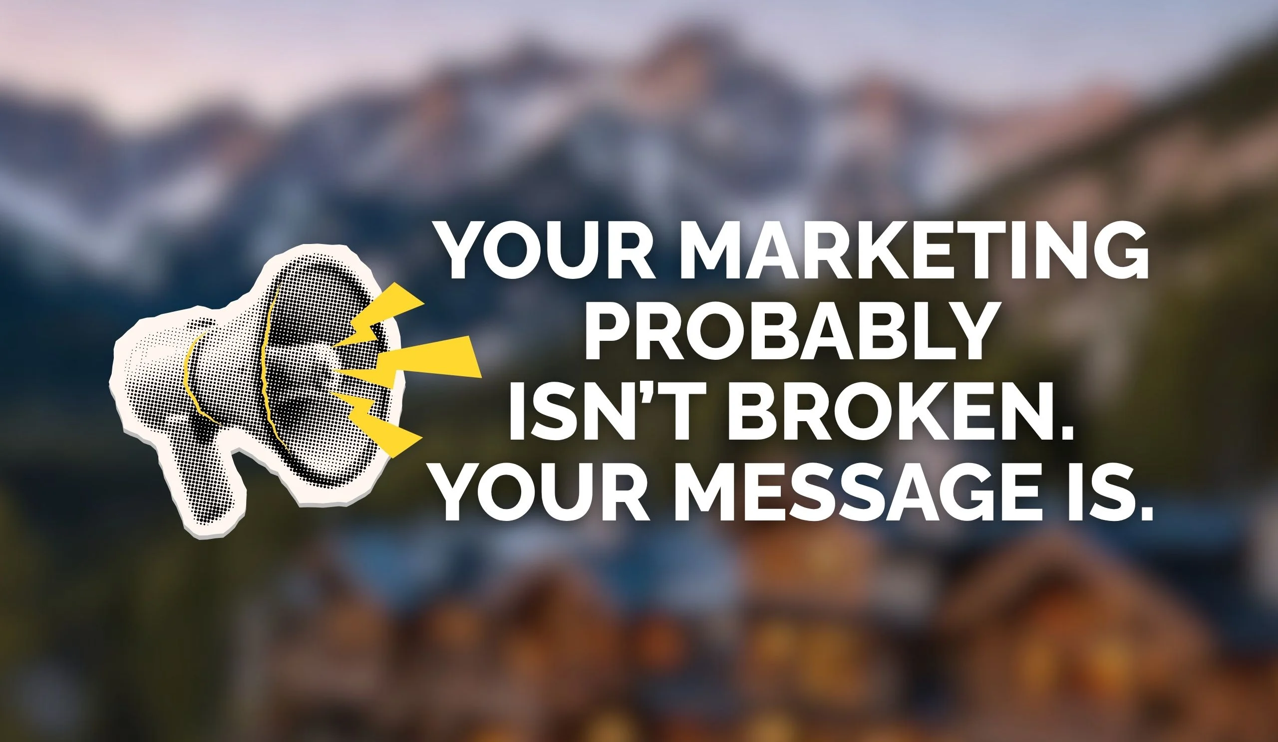 Your Marketing Probably Isn't Broken. Your Message Is.